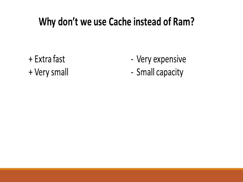 Why don’t we use Cache instead of Ram? + Extra fast + Very small